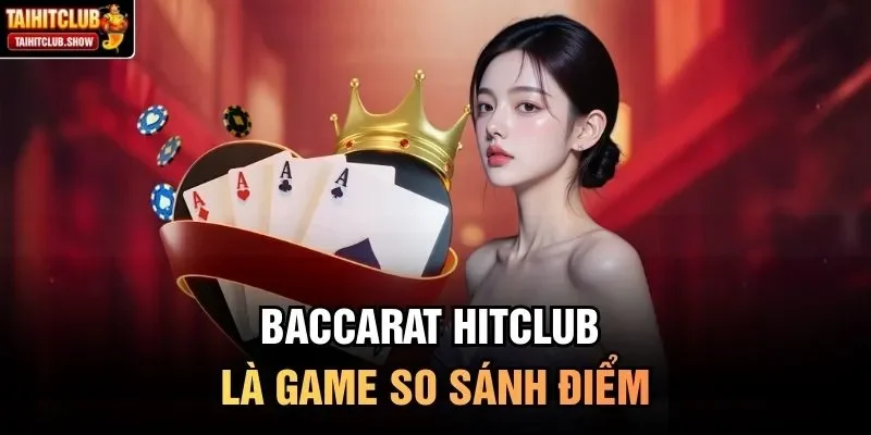 Baccarat HitClub là game so sánh điểm