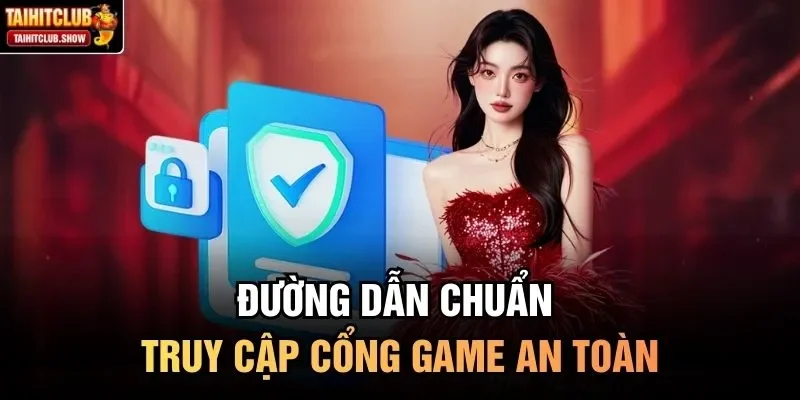 Đường dẫn chuẩn truy cập cổng game an toàn