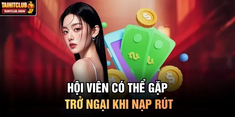 Hội viên có thể gặp trở ngại khi nạp rút