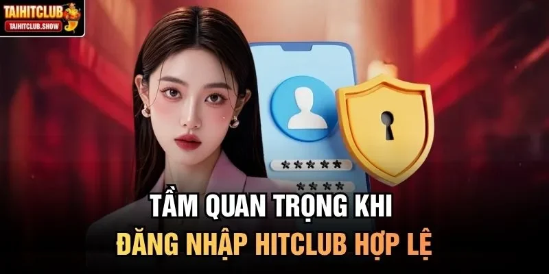 Tầm quan trọng khi đăng nhập HitClub hợp lệ