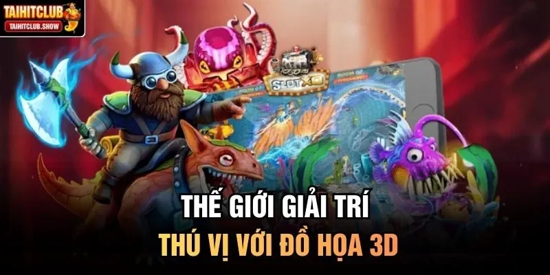 Thế giới giải trí thú vị với đồ họa 3D