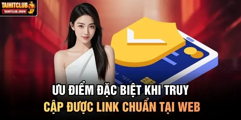 Ưu điểm đặc biệt khi truy cập được link chuẩn tại web 